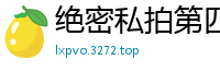 绝密私拍第四弹：内部流出的私密激情实录国产裸聊